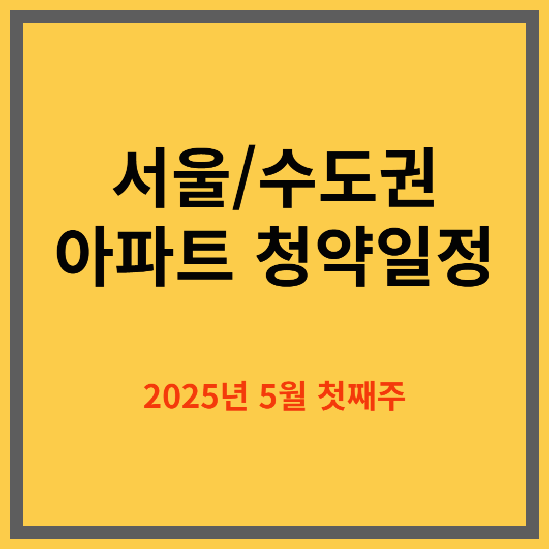2025년 5월 첫째 주 아파트 청약 일정｜서울 및 수도권 중심 정리