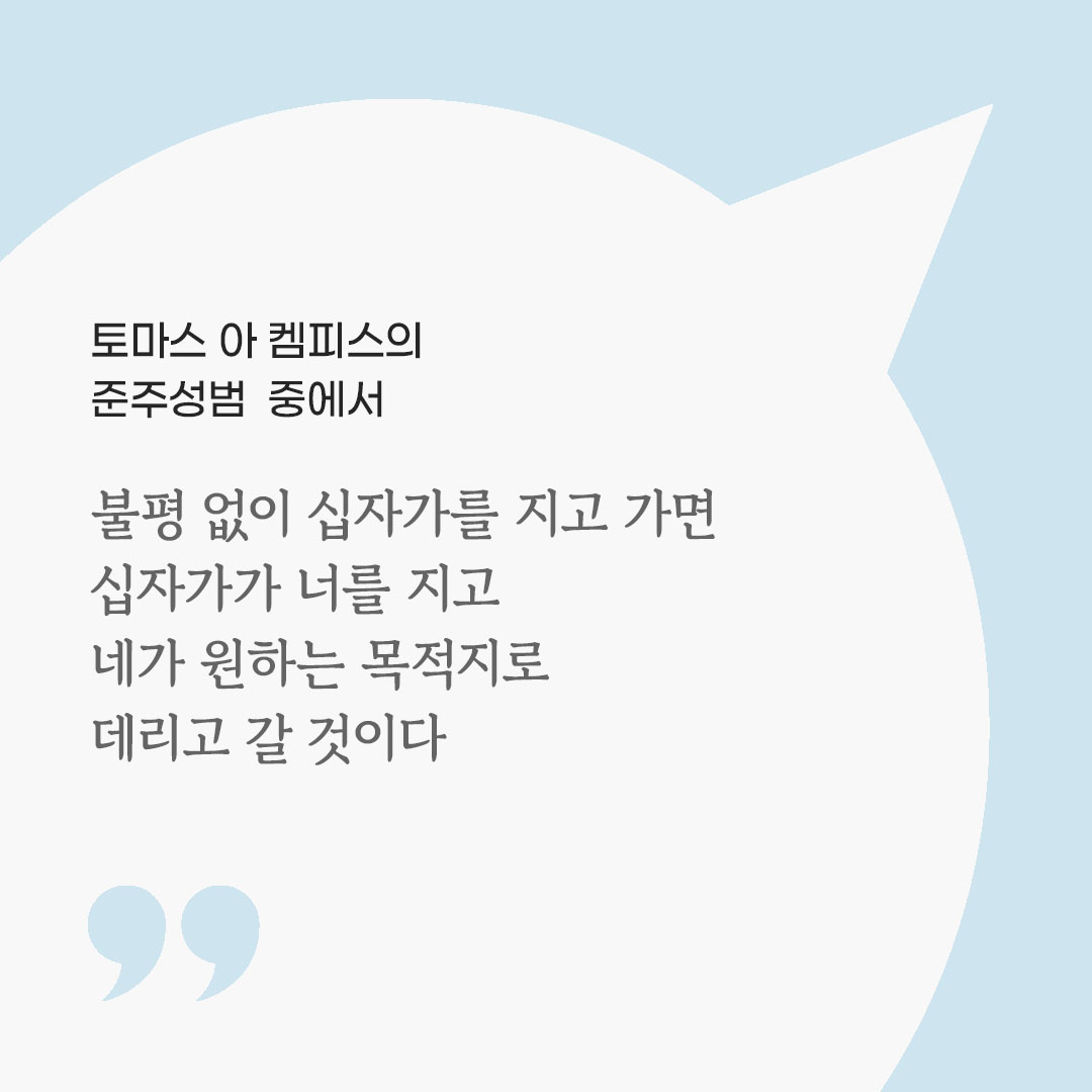불평 없이 십자가를 지고 가면, 십자가가 너를 지고 네가 원하는 목적지로 데리고 갈 것이다. (토마스 아 켐피스의 준주성범 중에서) 피어나네 마음을 살리는 가톨릭 명언 이미지