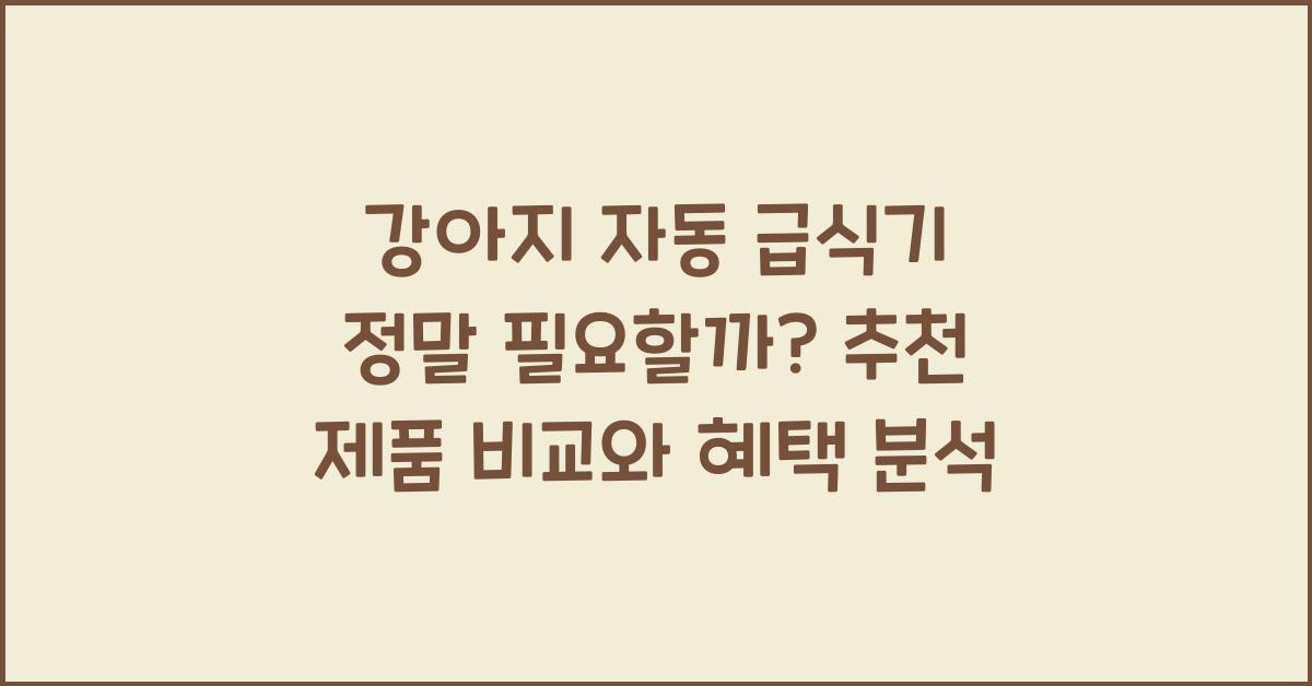 강아지 자동 급식기 정말 필요할까? 추천 제품 비교