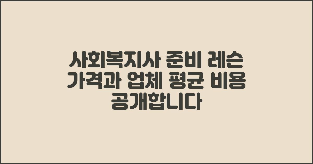 사회복지사 준비 레슨 가격 금액 업체 평균 비용