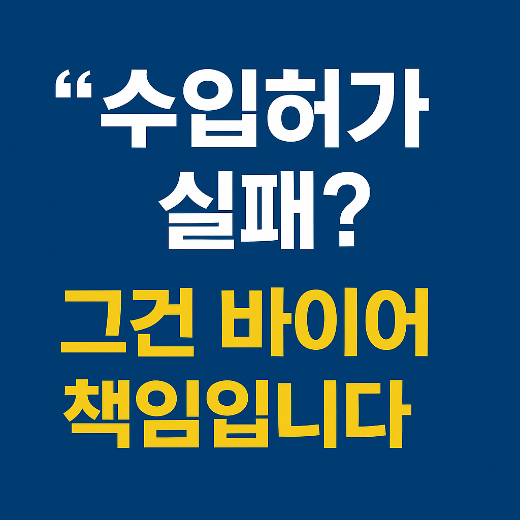 수입허가 실패?”
그건 바이어 책임입니다.