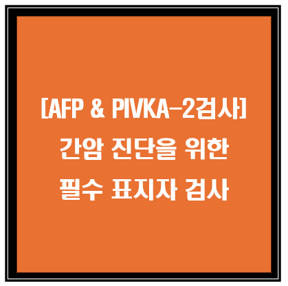 AFP &amp; PIVKA-2 검사 : 간암 진단을 위한 필수 표지자 검사