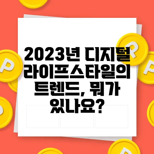 2023년 디지털 라이프스타일의 트렌드, 뭐가 있나요?