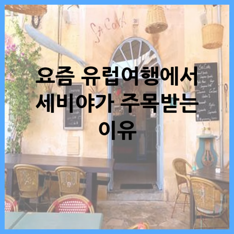 요즘 유럽여행에서 세비야가 주목받는 이유