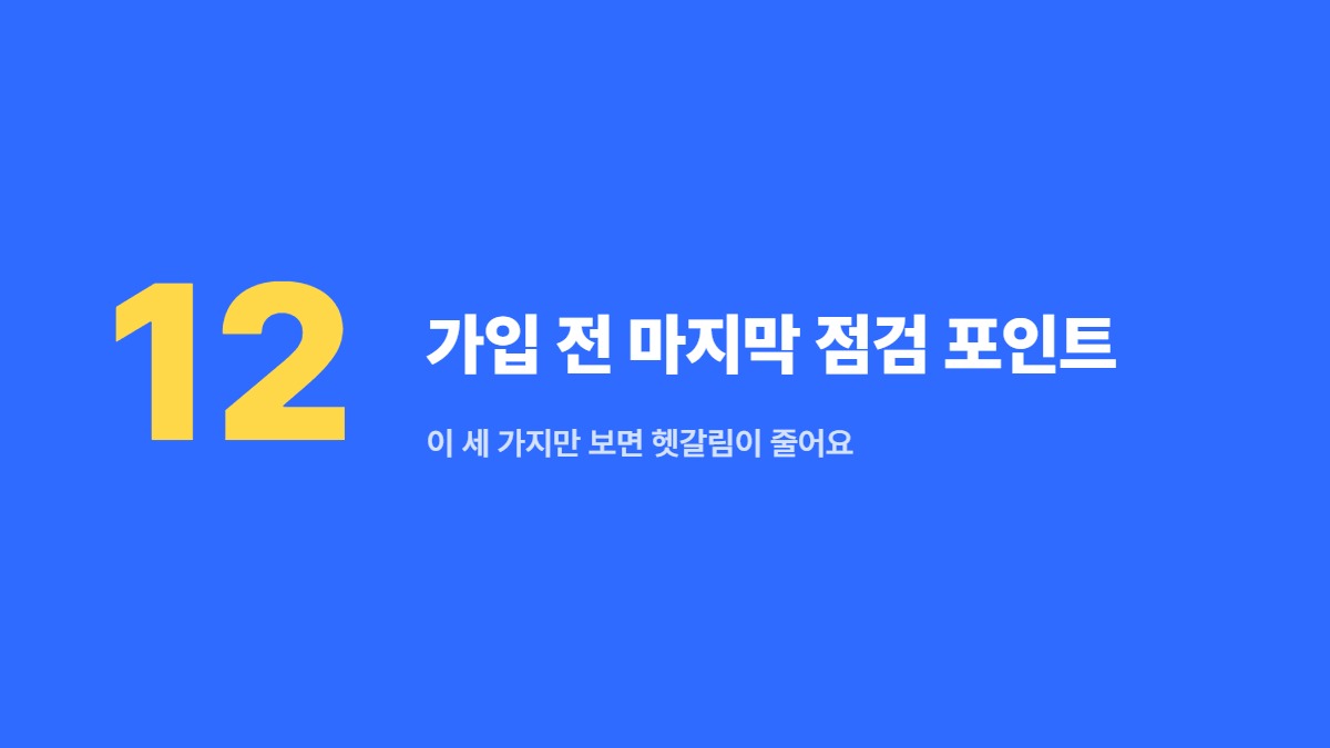 가입 전 마지막 점검 포인트 — 이 세 가지만 보면 헷갈림이 줄어요