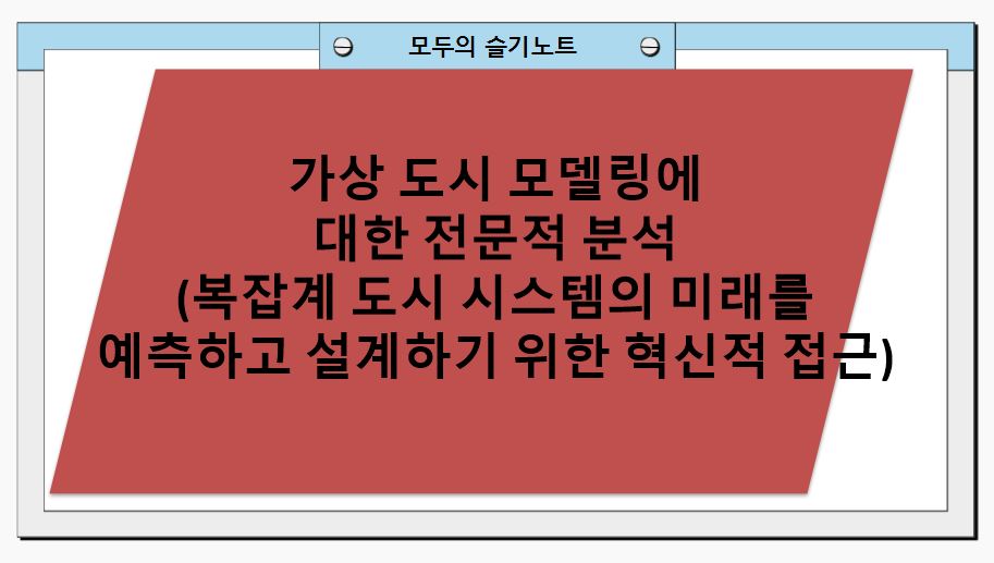 가상 도시 모델링에 대한 전문적 분석(복잡계 도시 시스템의 미래를 예측하고 설계하기 위한 혁신적 접근)