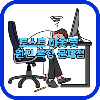 토스트 아웃 뜻 원인 특징 문제점