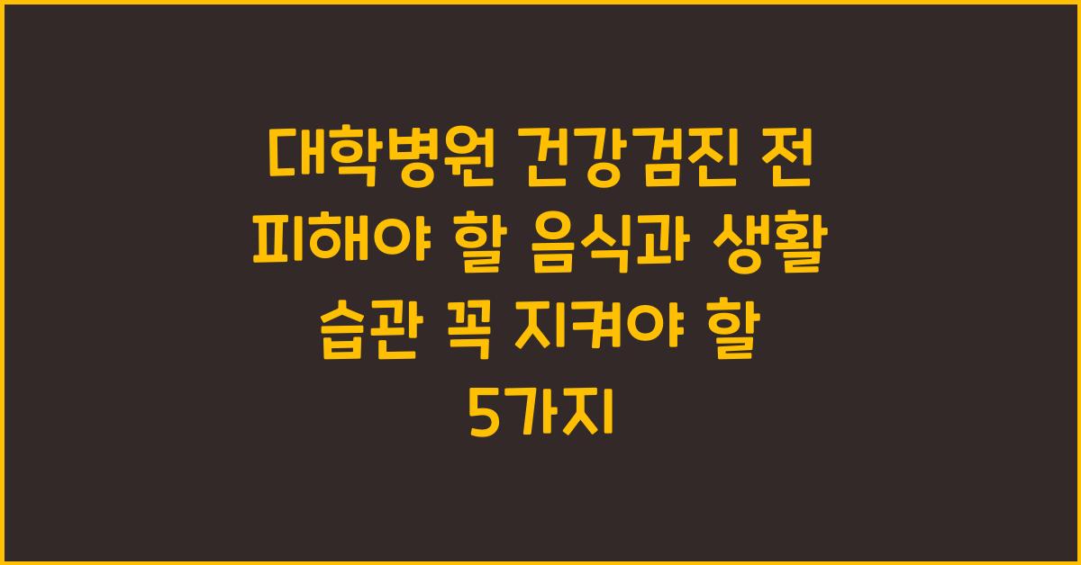 대학병원 건강검진 전 피해야 할 음식 및 생활 습관