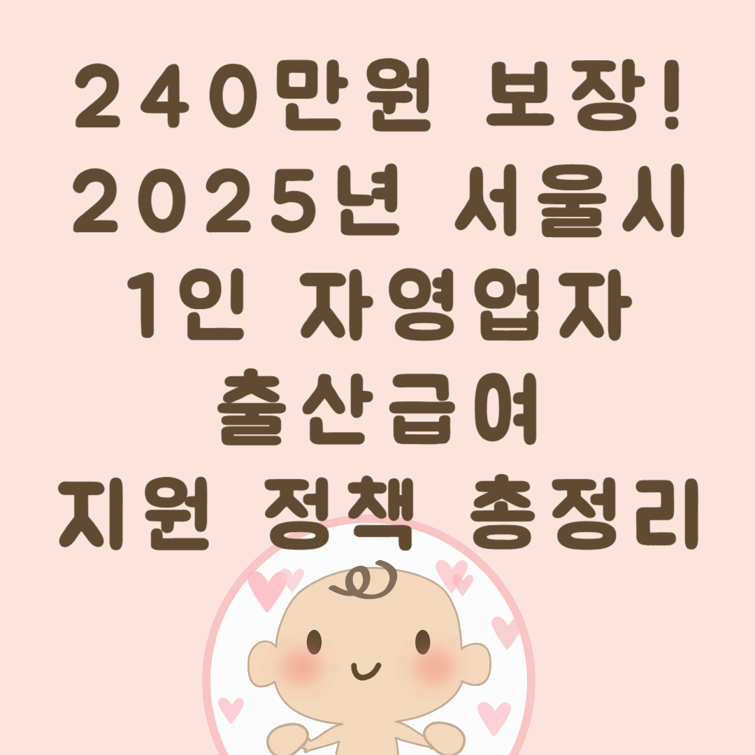 240만원 보장! 2025년 서울시 1인 자영업자 출산급여 지원 정책 총정리