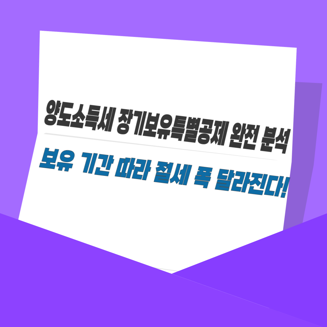 양도소득세 장기보유특별공제 완전 분석｜보유 기간 따라 절세 폭 달라진다!