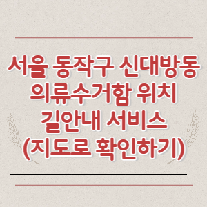 서울 동작구 신대방동 의류수거함 위치 길안내 서비스 (지도로 확인하기)