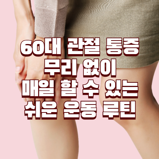 60대 관절 통증, 무리 없이 매일 할 수 있는 쉬운 운동 루틴