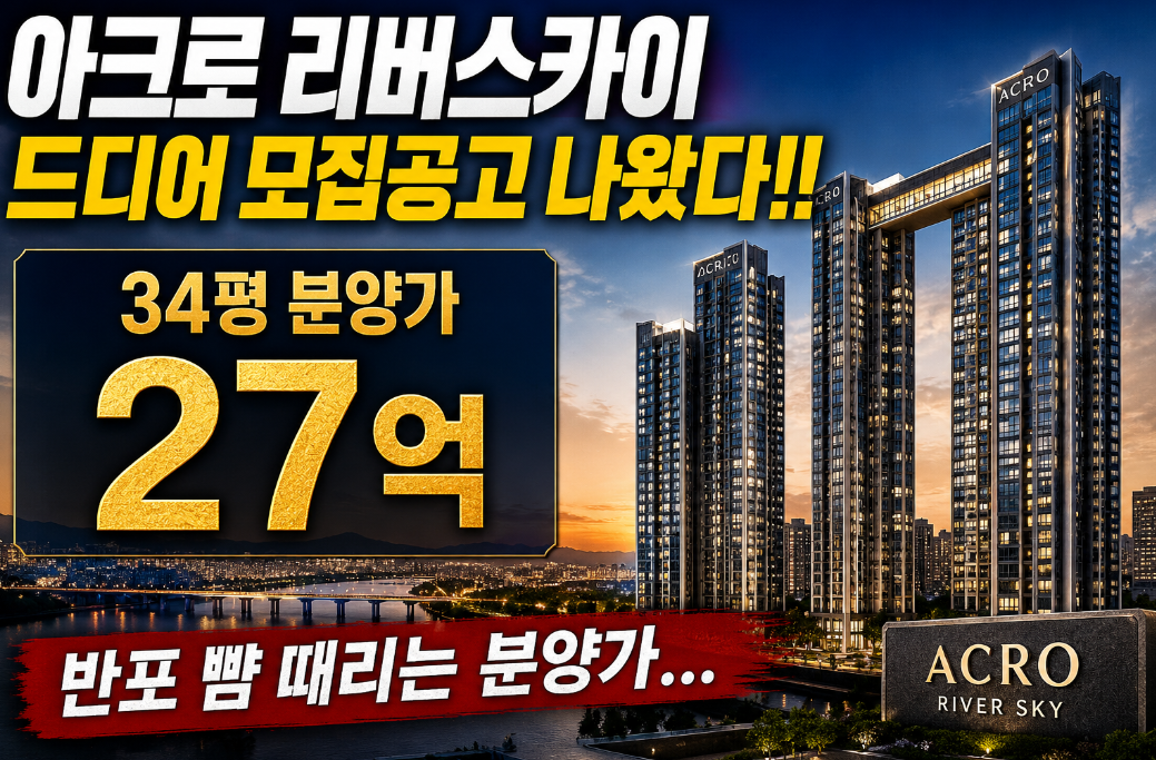 베일 벗은 아크로리버스카이 모집 공고, 34평 분양가 27억으로 반포 넘었다