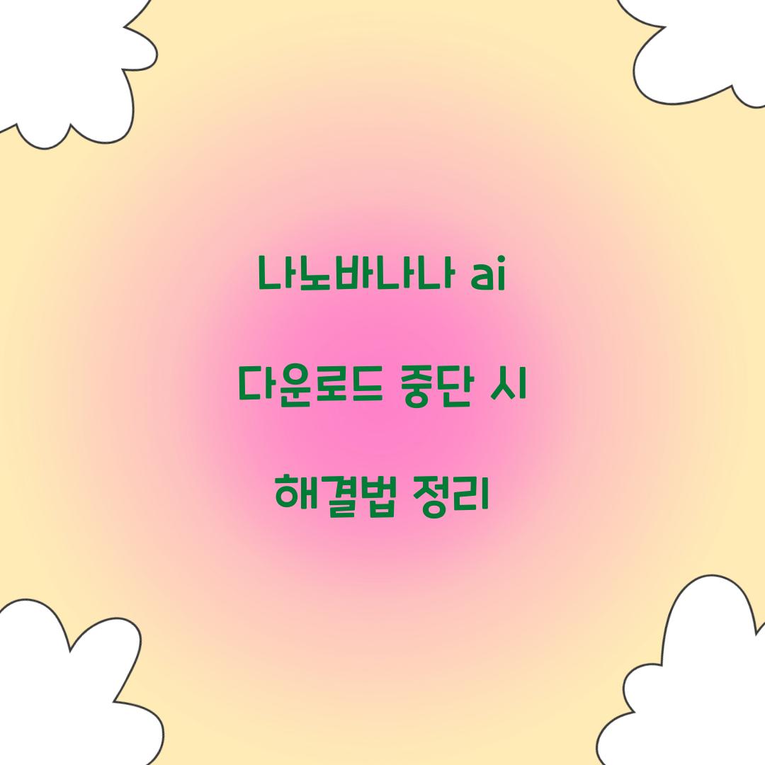나노바나나 ai 다운로드 중단 시 해결법 정리