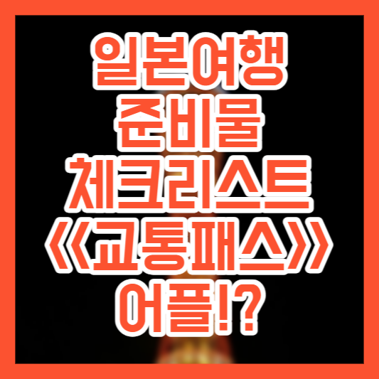 일본여행 준비물 체크리스트, 교통패스!? 어플!?
