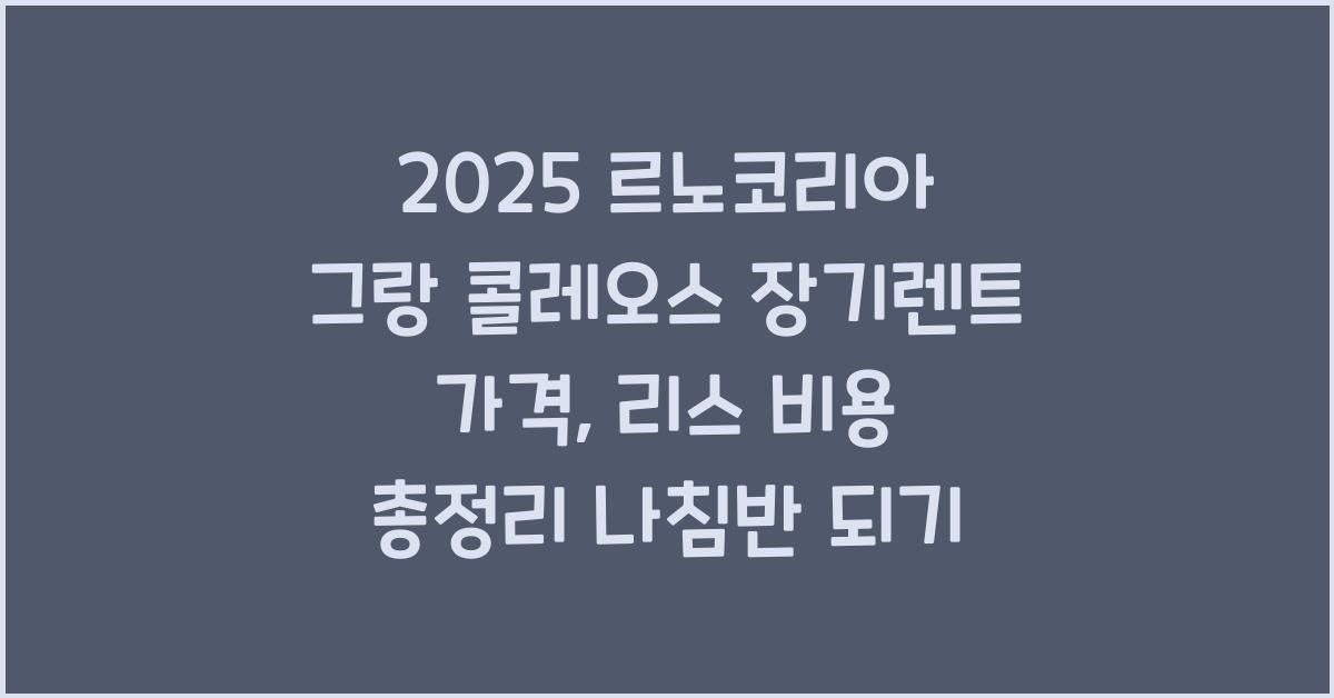 2025 르노코리아 그랑 콜레오스 장기렌트 가격, 리스 비용 총정리