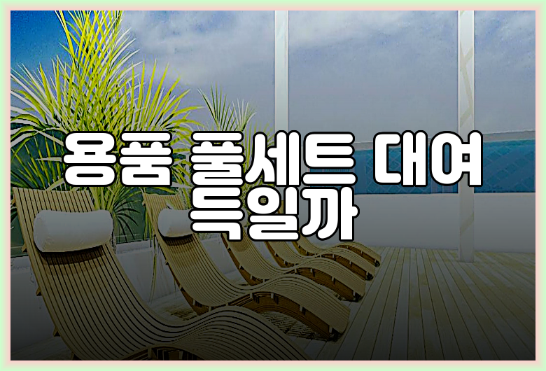 용품 풀세트 대여 득일까