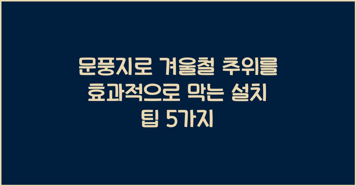 문풍지로 겨울철 추위를 효과적으로 막는 설치 팁