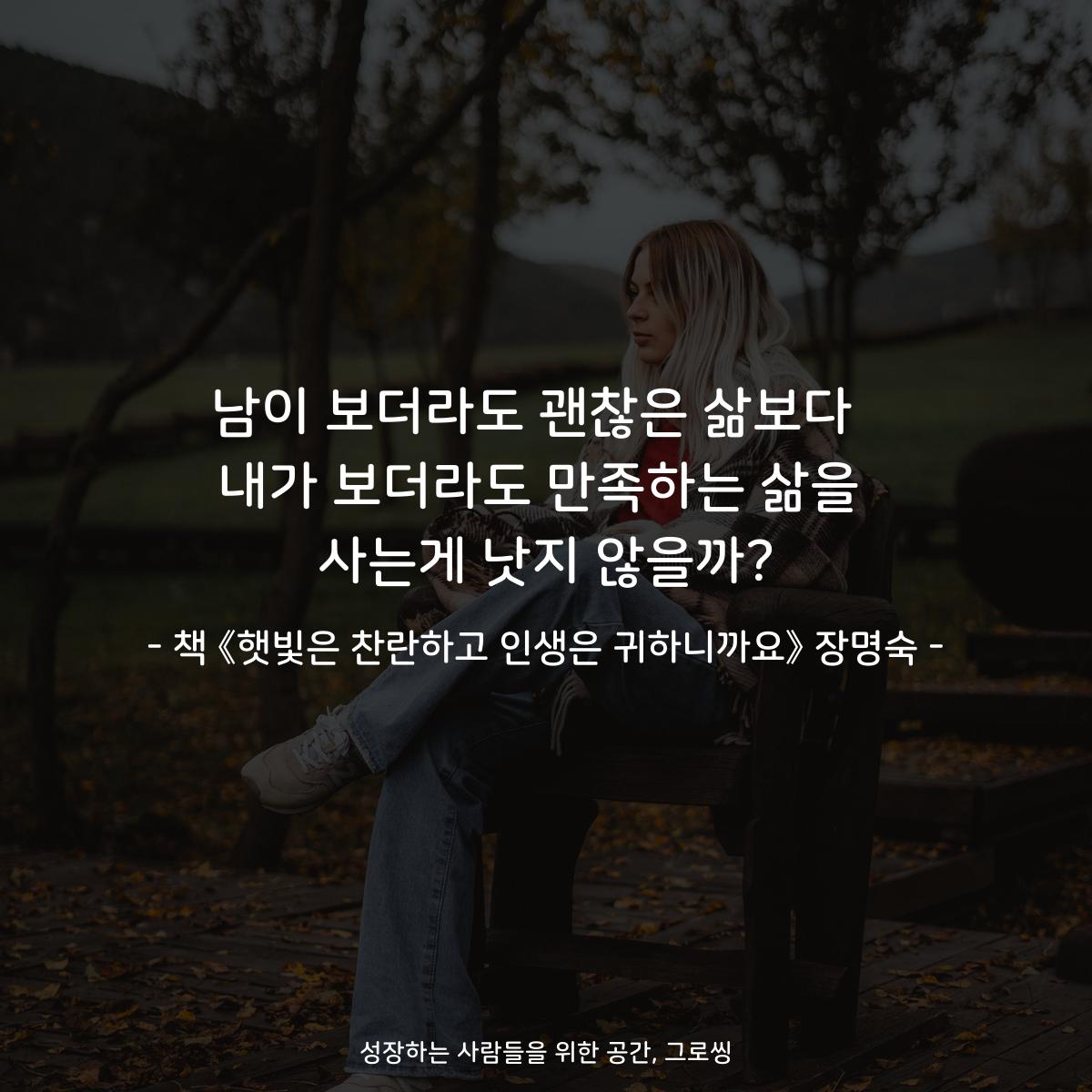 남이 보더라도 괜찮은 삶보다 
내가 보더라도 만족하는 삶을
사는게 낫지 않을까?