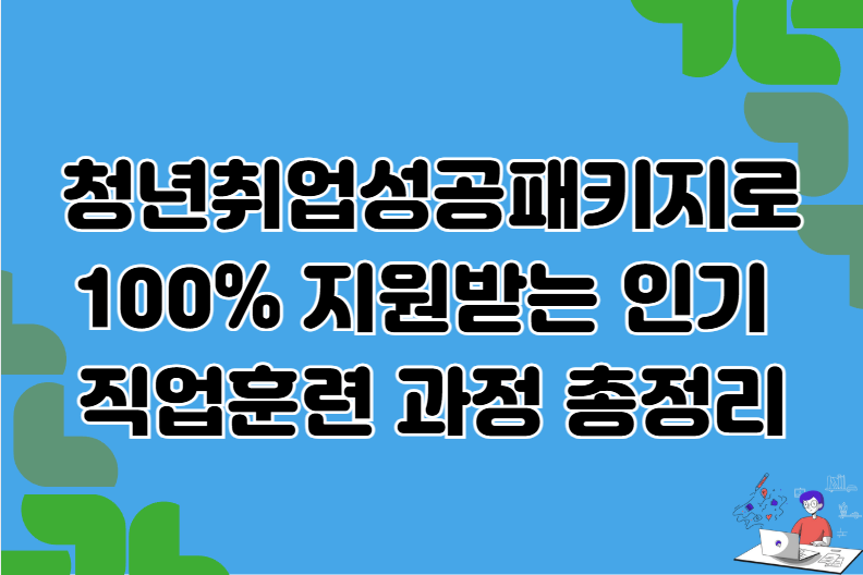 청년취업성공패키지로 100% 지원받는 인기 직업훈련 과정 총정리