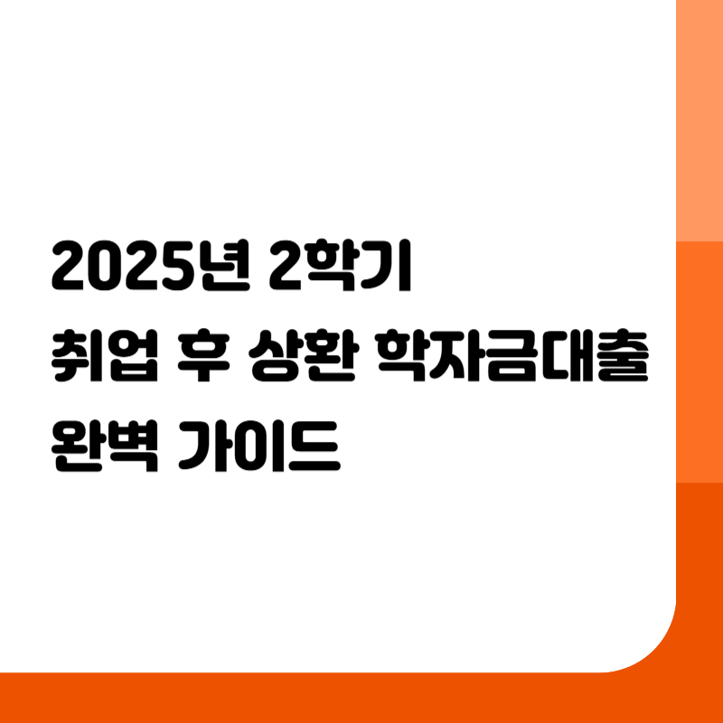 2025년 2학기 취업 후 상환 학자금대출 완벽 가이드