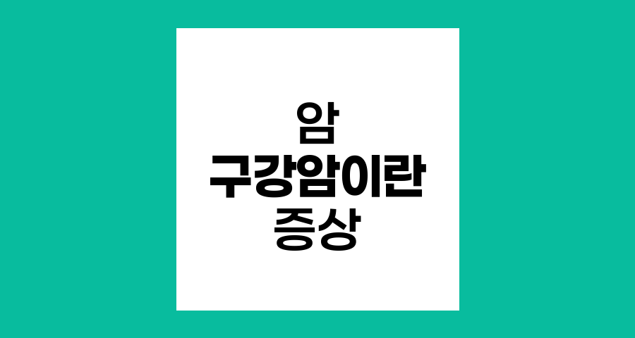 구강암이란? 발생 부위와 종류 및 증상 총 정보