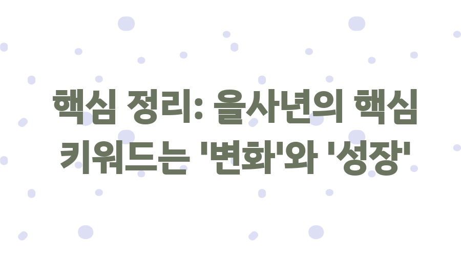 2025년 을사년, 푸른 뱀의 해가 당신에게 가져다줄 기회는? - 핵심 정리: 을사년의 핵심 키워드는 '변화'와 '성장'