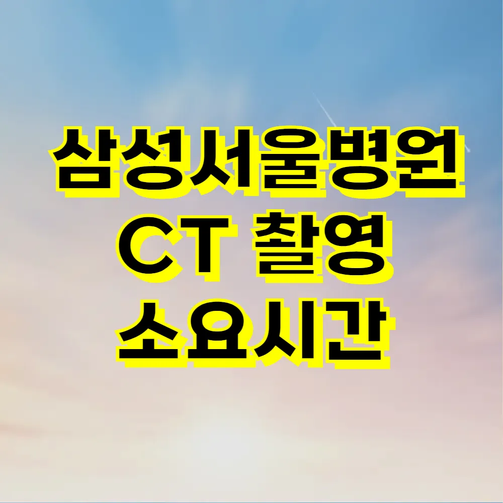 삼성서울병원 CT 촬영 소요시간
