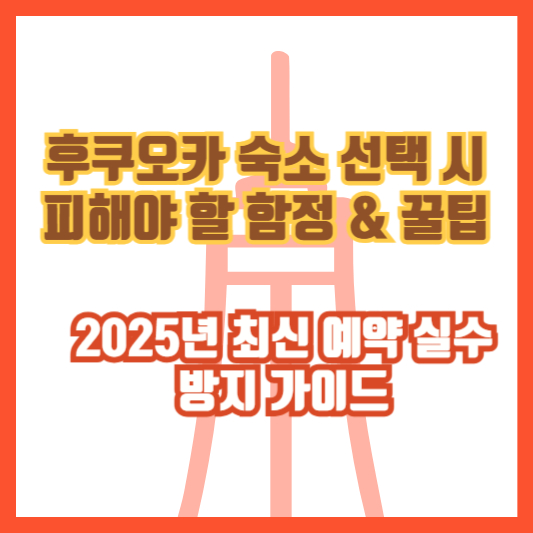후쿠오카 숙소 선택 시 피해야 할 함정 & 꿀팁|2025년 최신 예약 실수 방지 가이드