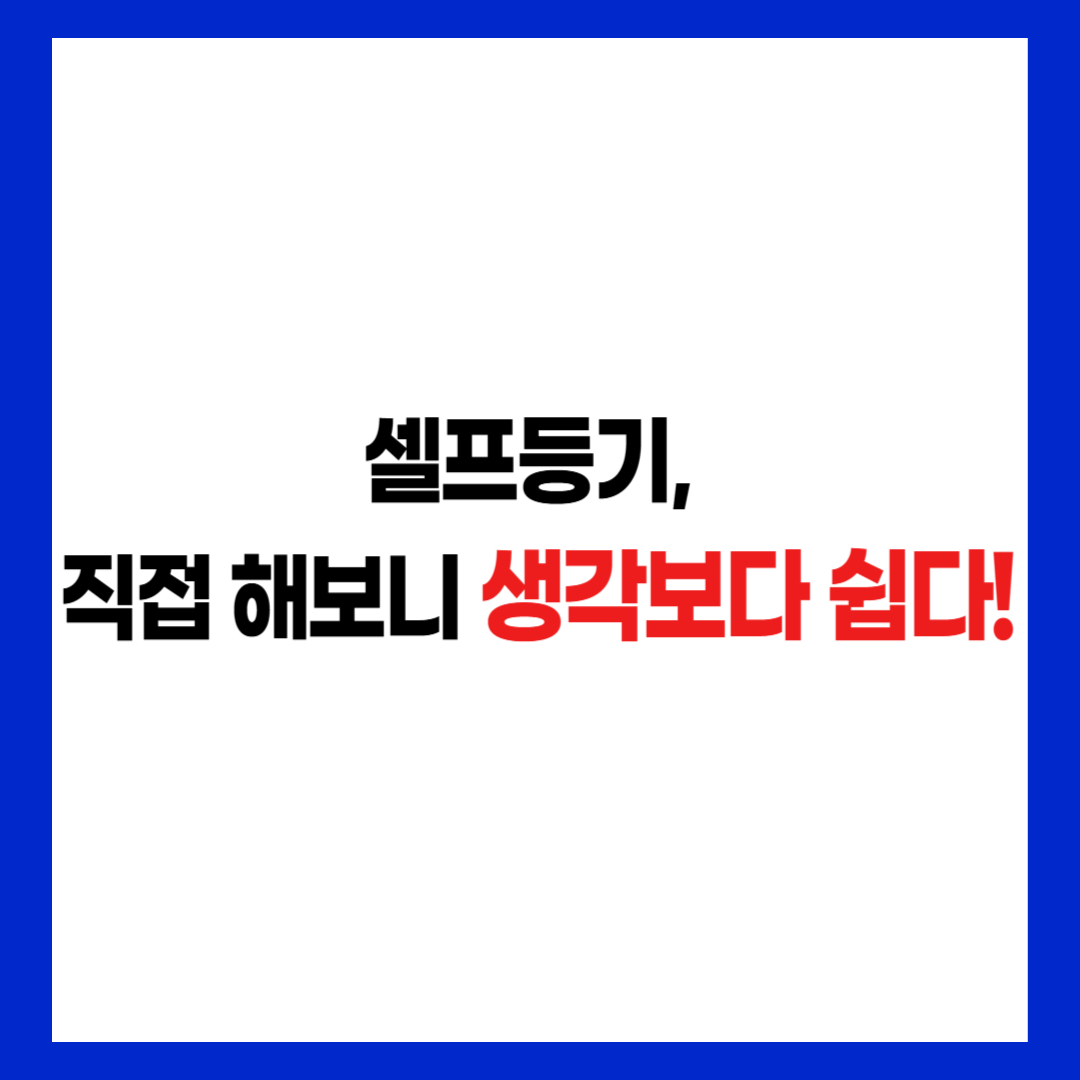 셀프등기 성공사례 후킹문구, 직접 해보니 쉽다 강조