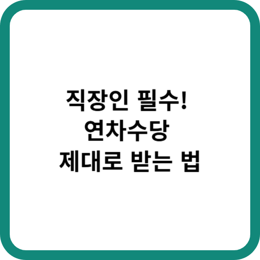 직장인 필수! 연차수당 제대로 받는 법
