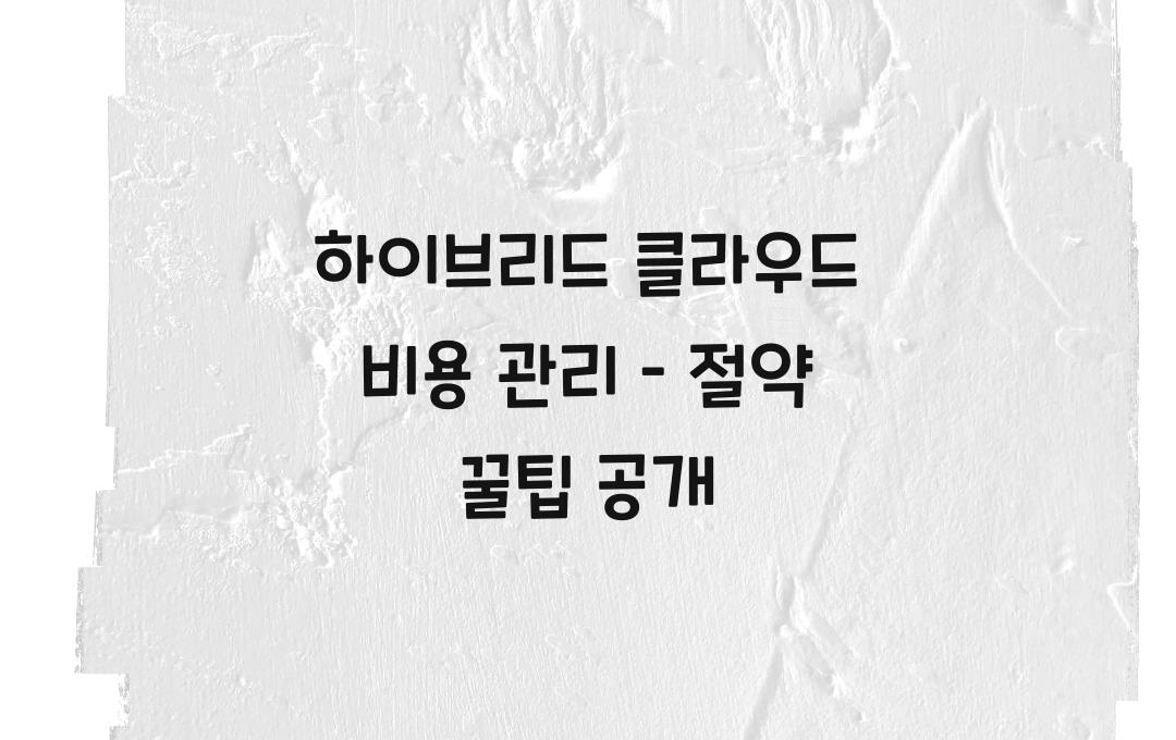 하이브리드 클라우드 비용 관리 – 숨은 비용 절약하는 법