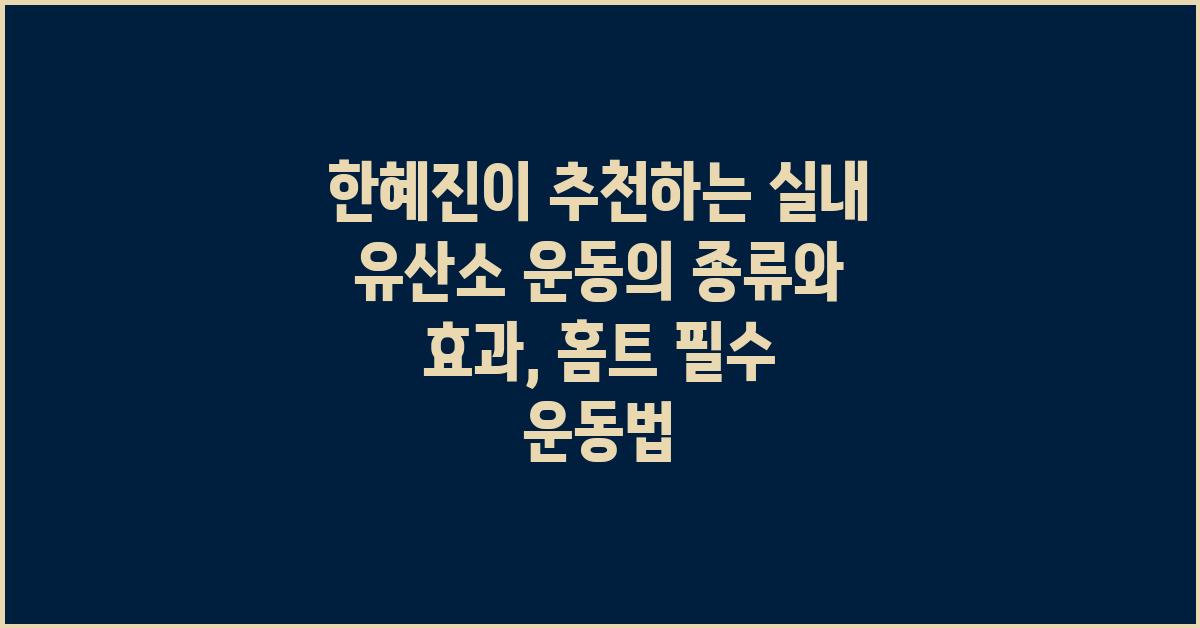 한혜진이 추천하는 실내 유산소 운동의 종류와 효과