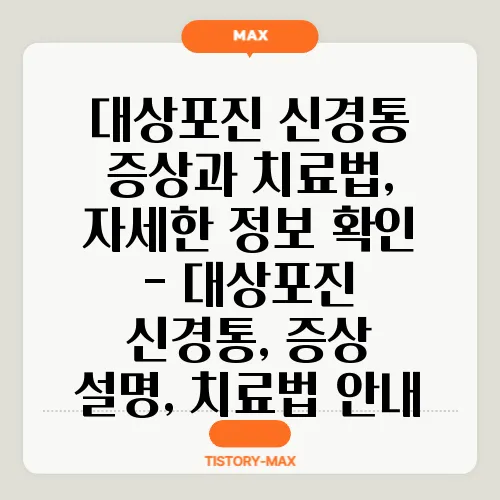 대상포진 신경통 증상과 치료법, 자세한 정보 확인 - 대상포진 신경통, 증상 설명, 치료법 안내