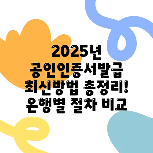 2025년 공인인증서발급 최신방법 총정리! 은행별 절차 비교