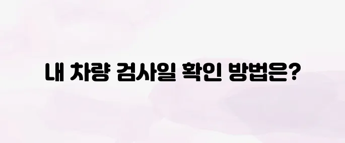 자동차검사기간 조회 방법│내 차량 검사일자 확인 쉽게 하는 법