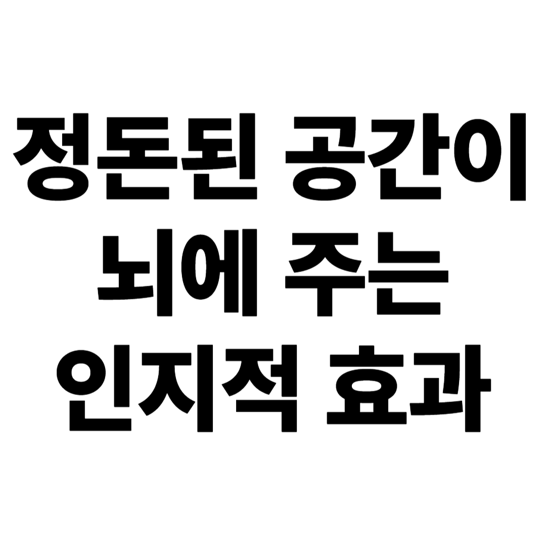 정돈된 공간이 뇌에 주는 인지적 효과 – 똑똑하게 사는 환경 설계법