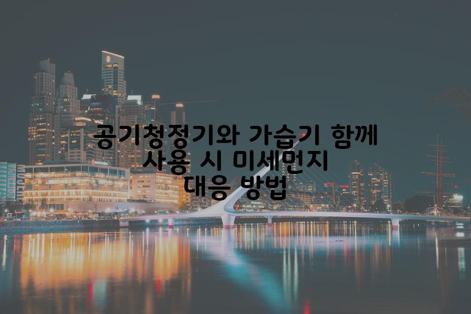 공기청정기와 가습기 함께 사용 시 미세먼지 대응 방법