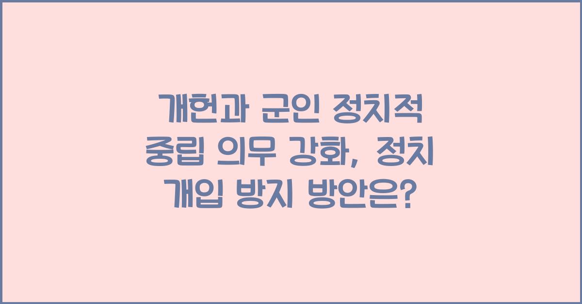 개헌, 군인 정치적 중립 의무 강화, 군의 정치 개입 방지 방안은?