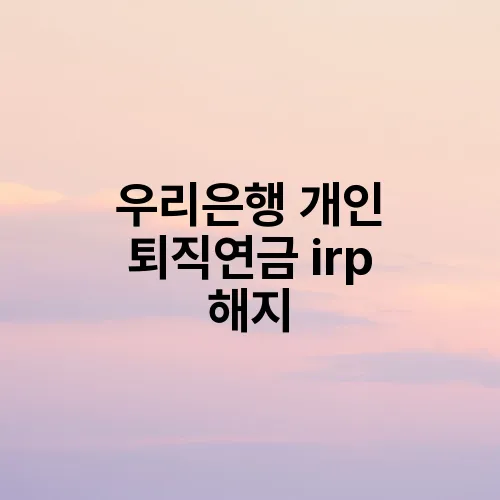 우리은행 개인 퇴직연금 irp 해지