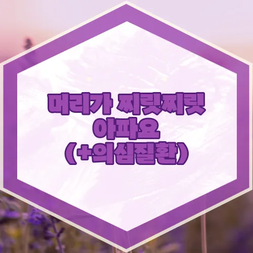 머리가 찌릿찌릿 아파요 (+의심질환)