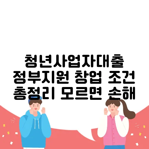 청년사업자대출 정부지원 창업 조건 총정리 모르면 손해