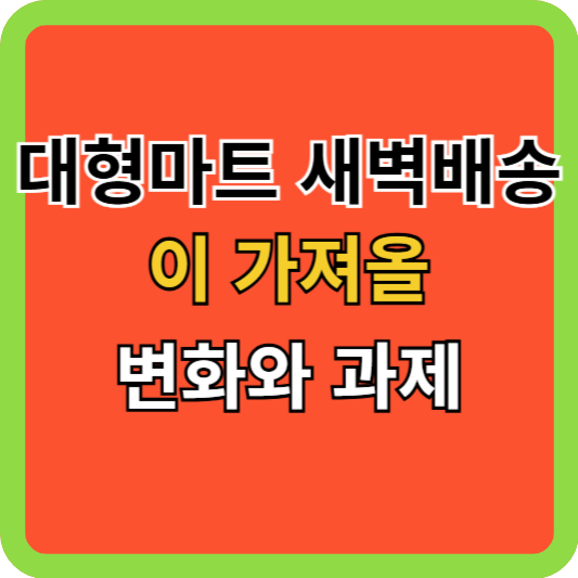대형마트 새벽배송이 가져올 변화와 과제