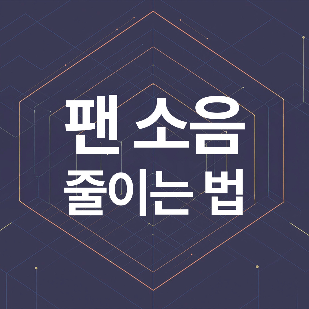 팬 소음 줄이는 법