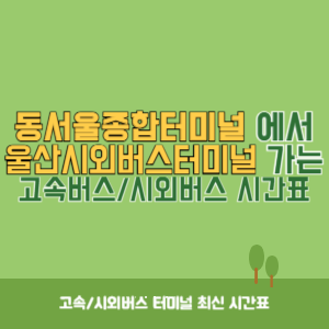 동서울종합터미널에서 울산시외버스터미널 방향 고속버스_시외버스 시간표 최신정보