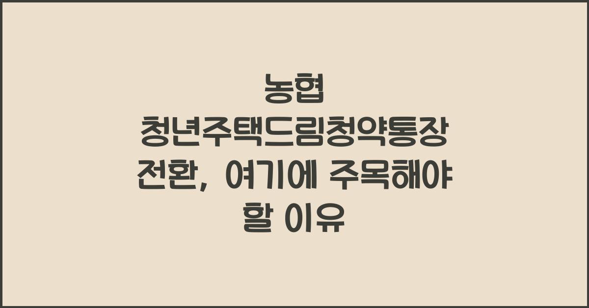 농협 청년주택드림청약통장 전환