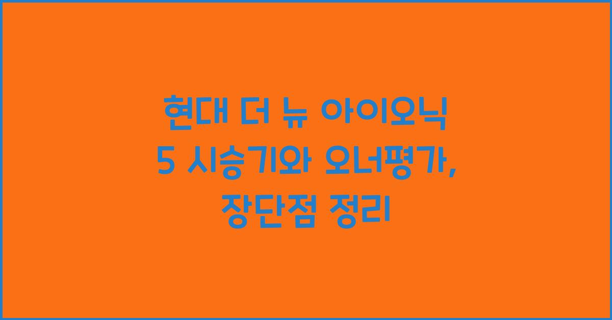 현대 더 뉴 아이오닉 5 시승기, 오너평가, 장단점, 결함, 수리비
