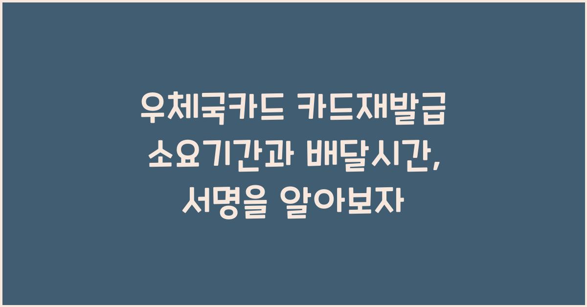 우체국카드 카드재발급 소요기간 배달시간 서명