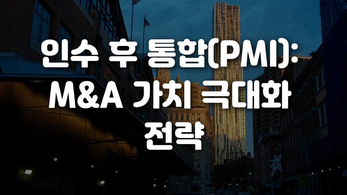 인수 후 통합 PMI M A 가치 극대화 전략