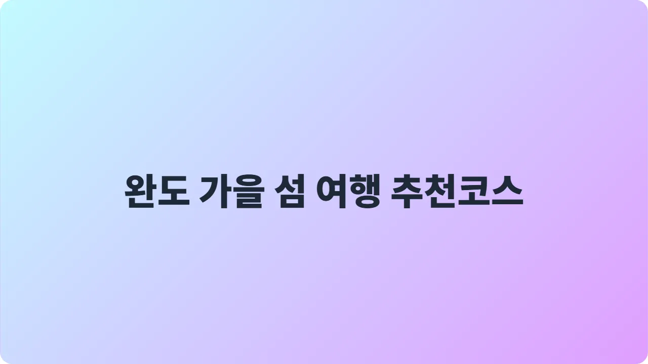 완도 가을 섬 여행 추천코스